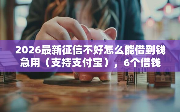 2026最新征信不好怎么能借到钱急用（支持支付宝），6个借钱利息最低的平台无私分享