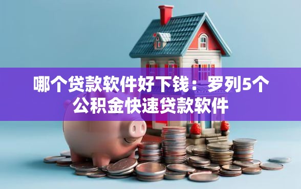 哪个贷款软件好下钱：罗列5个公积金快速贷款软件