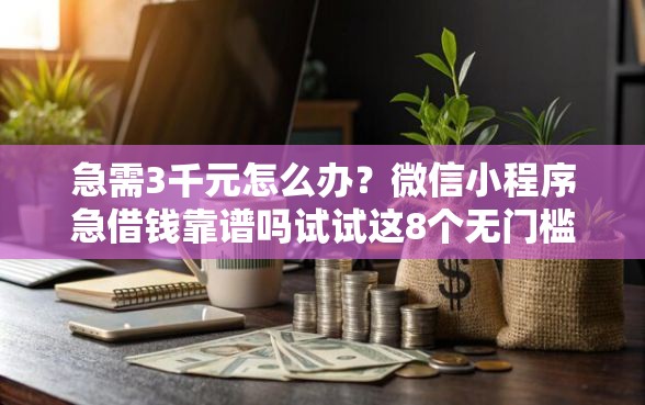 急需3千元怎么办？微信小程序急借钱靠谱吗试试这8个无门槛平台