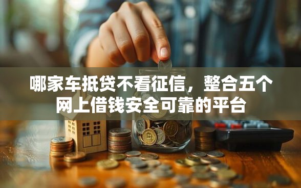 哪家车抵贷不看征信，整合五个网上借钱安全可靠的平台