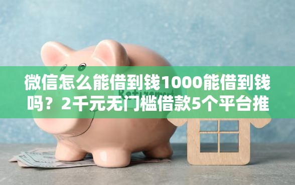 微信怎么能借到钱1000能借到钱吗？2千元无门槛借款5个平台推荐