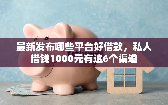 最新发布哪些平台好借款，私人借钱1000元有这6个渠道