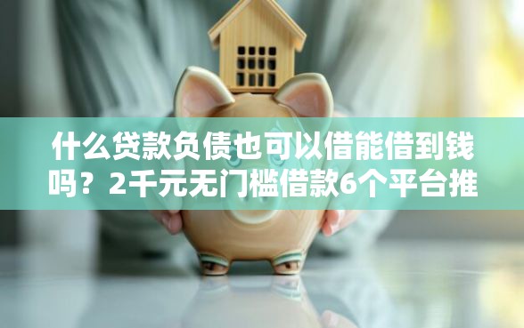 什么贷款负债也可以借能借到钱吗？2千元无门槛借款6个平台推荐