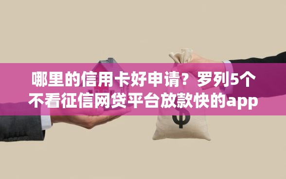 哪里的信用卡好申请？罗列5个不看征信网贷平台放款快的app