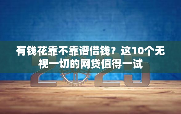 有钱花靠不靠谱借钱？这10个无视一切的网贷值得一试