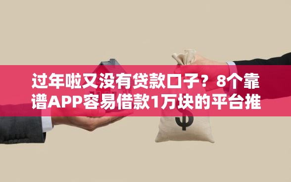 过年啦又没有贷款口子？8个靠谱APP容易借款1万块的平台推荐