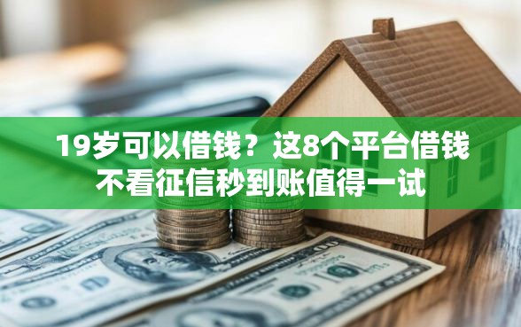 19岁可以借钱?这8个平台借钱不看征信秒到账值得一试 19岁可以借钱?这8个平台借钱不看征信秒到账值得一试