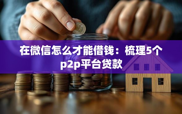 在微信怎么才能借钱：梳理5个p2p平台贷款