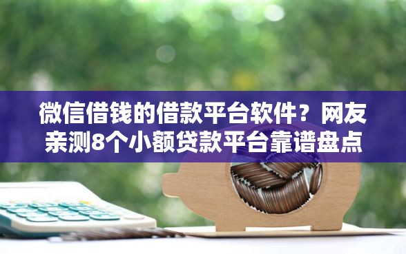 微信借钱的借款平台软件？网友亲测8个小额贷款平台靠谱盘点