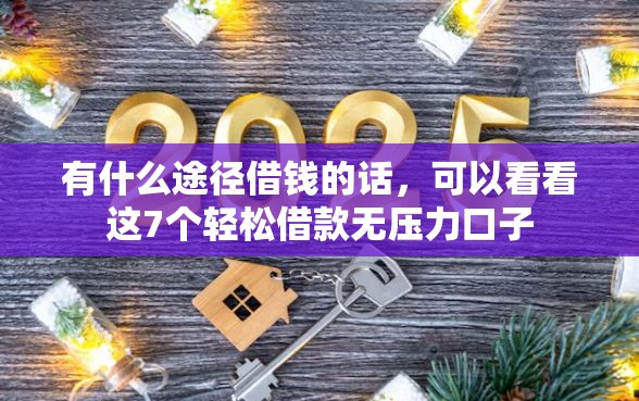 有什么途径借钱的话，可以看看这7个轻松借款无压力口子