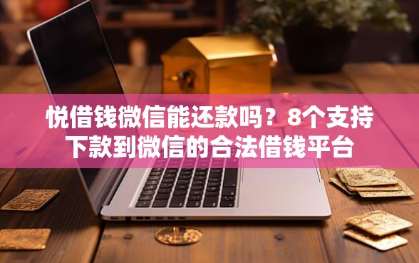 悦借钱微信能还款吗？8个支持下款到微信的合法借钱平台