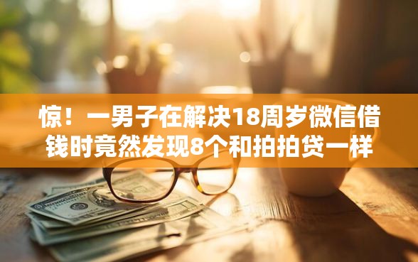 惊！一男子在解决18周岁微信借钱时竟然发现8个和拍拍贷一样容易借钱的平台，事后分享了出来