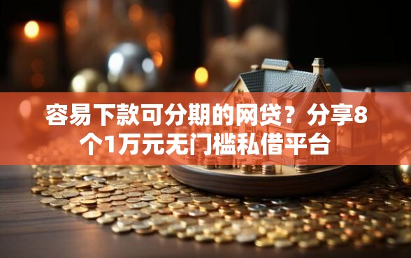 容易下款可分期的网贷？分享8个1万元无门槛私借平台