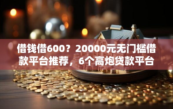 借钱借600？20000元无门槛借款平台推荐，6个高炮贷款平台盘点