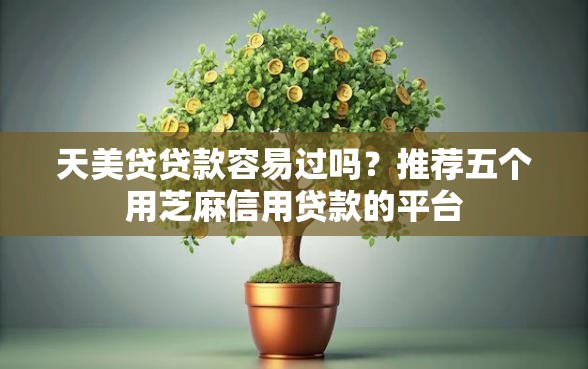 天美贷贷款容易过吗？推荐五个用芝麻信用贷款的平台