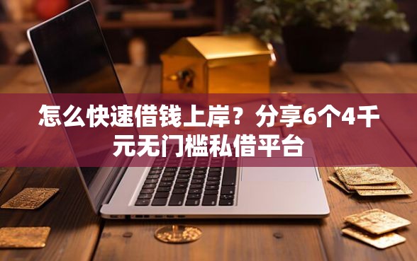 怎么快速借钱上岸？分享6个4千元无门槛私借平台