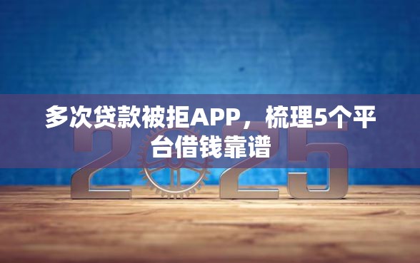 多次贷款被拒APP，梳理5个平台借钱靠谱