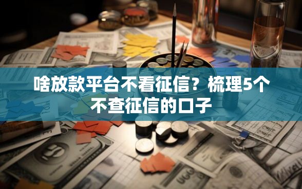 啥放款平台不看征信？梳理5个不查征信的口子