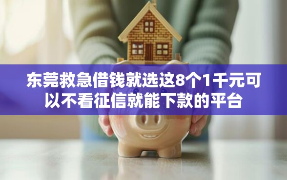 东莞救急借钱就选这8个1千元可以不看征信就能下款的平台