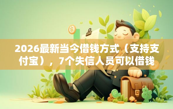 2026最新当今借钱方式（支持支付宝），7个失信人员可以借钱的网贷口子无私分享