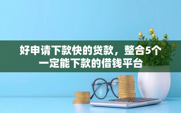 好申请下款快的贷款，整合5个一定能下款的借钱平台
