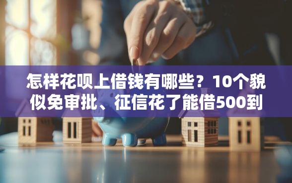 怎样花呗上借钱有哪些？10个貌似免审批、征信花了能借500到1000的口子合集