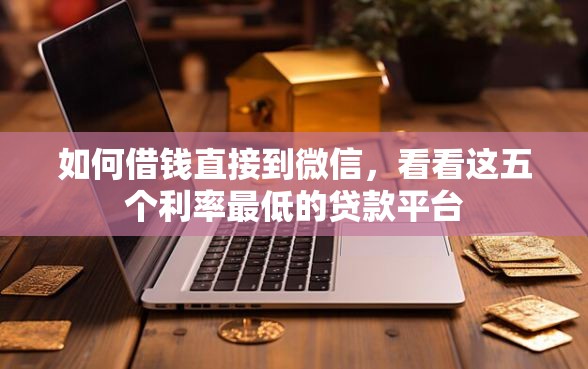 如何借钱直接到微信，看看这五个利率最低的贷款平台