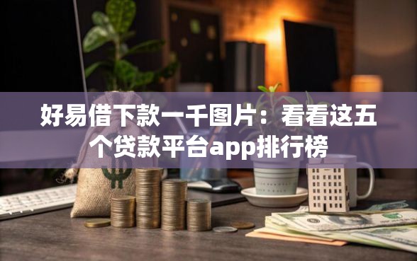 好易借下款一千图片:看看这五个贷款平台app排行榜 好易借下款一千图片:看看这五个贷款平台app排行榜