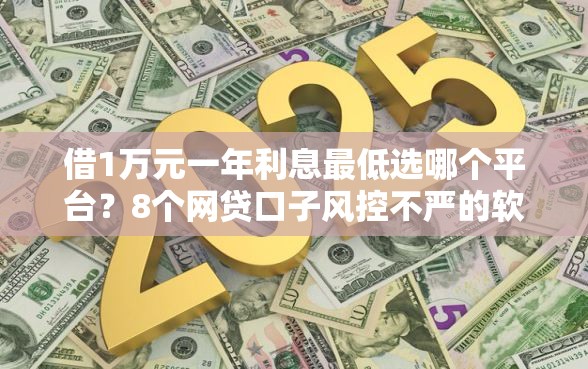 借1万元一年利息最低选哪个平台？8个网贷口子风控不严的软件推荐