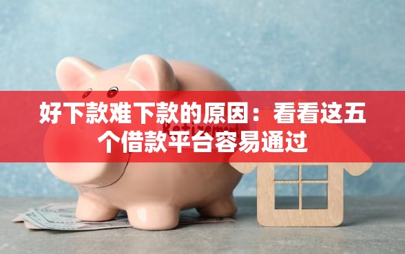 好下款难下款的原因：看看这五个借款平台容易通过