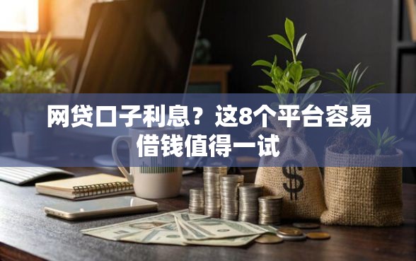 网贷口子利息？这8个平台容易借钱值得一试