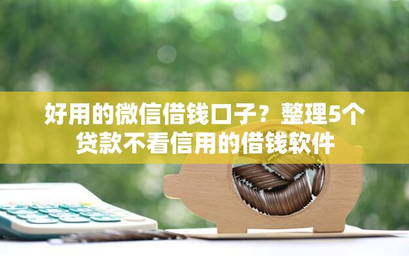 好用的微信借钱口子?整理5个贷款不看信用的借钱软件 好用的微信借钱口子?整理5个贷款不看信用的借钱软件