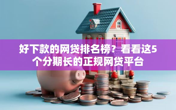 好下款的网贷排名榜？看看这5个分期长的正规网贷平台
