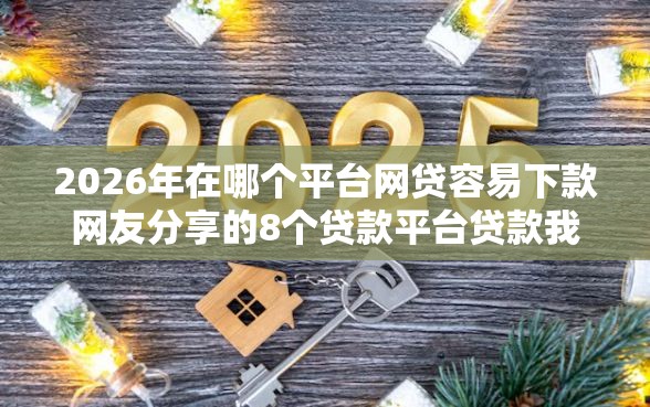 2026年在哪个平台网贷容易下款网友分享的8个贷款平台贷款我觉得不错！