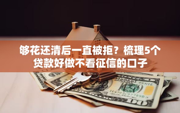够花还清后一直被拒？梳理5个贷款好做不看征信的口子