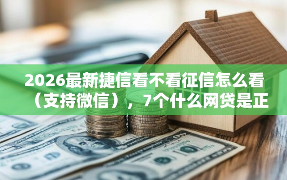 2026最新捷信看不看征信怎么看(支持微信),7个什么网贷是正规平台无私分享 2026最新捷信看不看征信怎么看(支持微信),7个什么网贷是正规平台无私分享