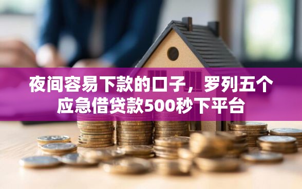 夜间容易下款的口子，罗列五个应急借贷款500秒下平台