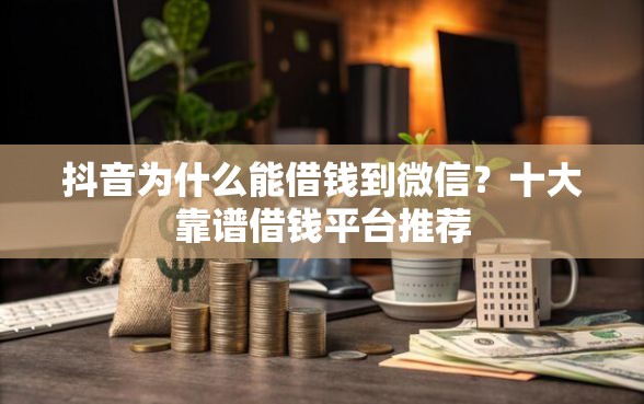 抖音为什么能借钱到微信？十大靠谱借钱平台推荐