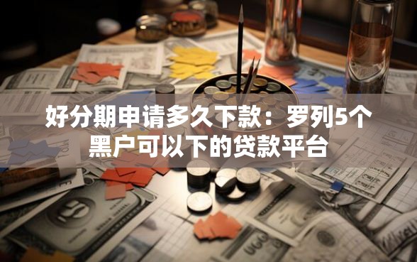 好分期申请多久下款：罗列5个黑户可以下的贷款平台
