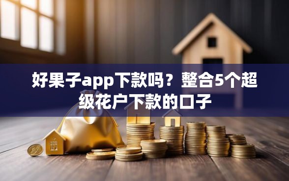好果子app下款吗？整合5个超级花户下款的口子