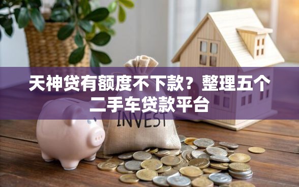 天神贷有额度不下款？整理五个二手车贷款平台