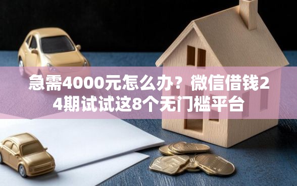 急需4000元怎么办？微信借钱24期试试这8个无门槛平台