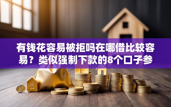 有钱花容易被拒吗在哪借比较容易？类似强制下款的8个口子参考