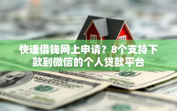 快速借钱网上申请？8个支持下款到微信的个人贷款平台