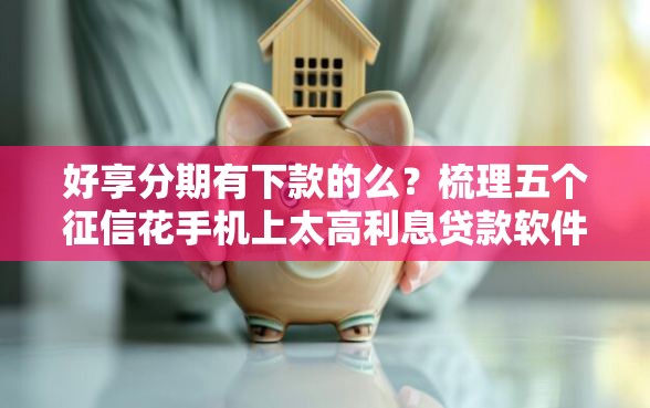 好享分期有下款的么？梳理五个征信花手机上太高利息贷款软件