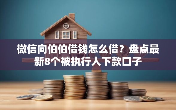微信向伯伯借钱怎么借？盘点最新8个被执行人下款口子