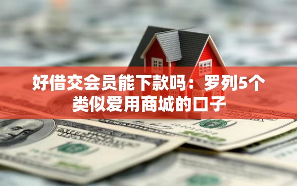 好借交会员能下款吗：罗列5个类似爱用商城的口子