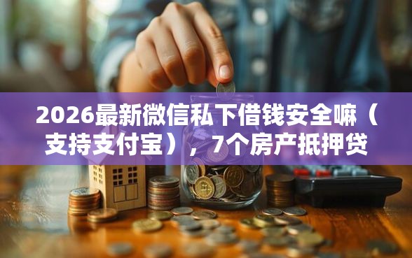 2026最新微信私下借钱安全嘛(支持支付宝),7个房产抵押贷款平台无私分享 2026最新微信私下借钱安全嘛(支持支付宝),7个房产抵押贷款平台无私分享