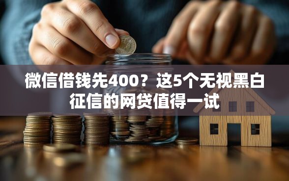 微信借钱先400？这5个无视黑白征信的网贷值得一试