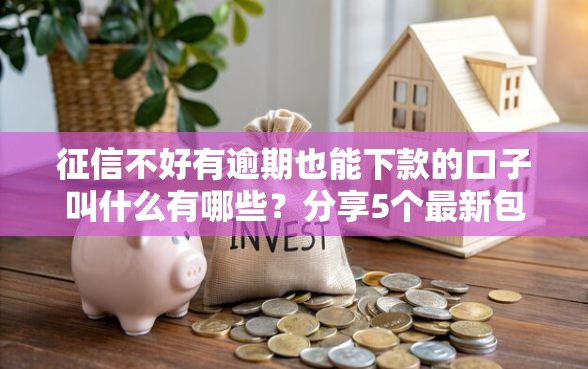 征信不好有逾期也能下款的口子叫什么有哪些？分享5个最新包下款口子